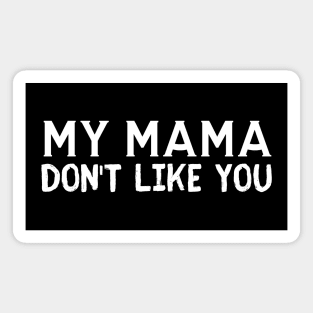 My Mama Don't Like You Magnet